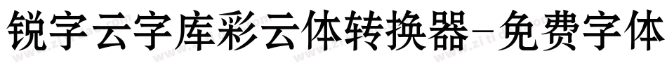 锐字云字库彩云体转换器字体转换