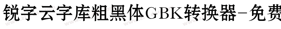 锐字云字库粗黑体GBK转换器字体转换