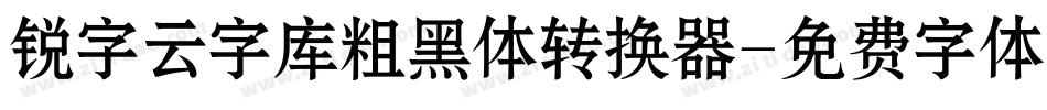 锐字云字库粗黑体转换器字体转换