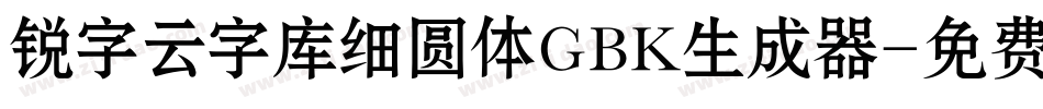 锐字云字库细圆体GBK生成器字体转换