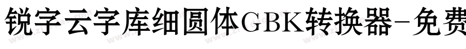 锐字云字库细圆体GBK转换器字体转换