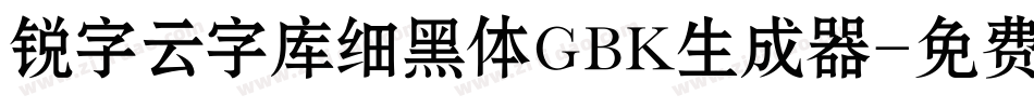 锐字云字库细黑体GBK生成器字体转换