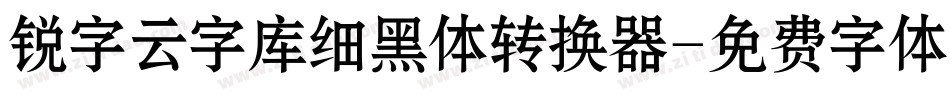 锐字云字库细黑体转换器字体转换