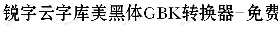 锐字云字库美黑体GBK转换器字体转换