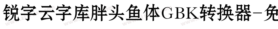 锐字云字库胖头鱼体GBK转换器字体转换