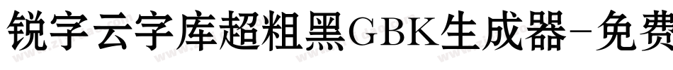 锐字云字库超粗黑GBK生成器字体转换
