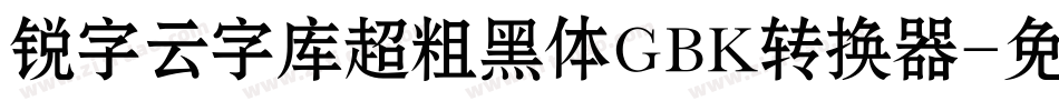 锐字云字库超粗黑体GBK转换器字体转换