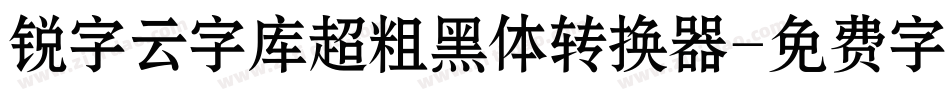 锐字云字库超粗黑体转换器字体转换