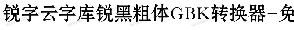 锐字云字库锐黑粗体GBK转换器字体转换