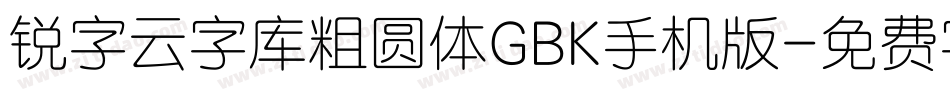 锐字云字库粗圆体GBK手机版字体转换
