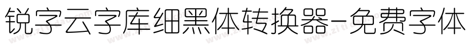 锐字云字库细黑体转换器字体转换
