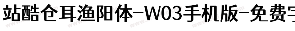 站酷仓耳渔阳体-W03手机版字体转换