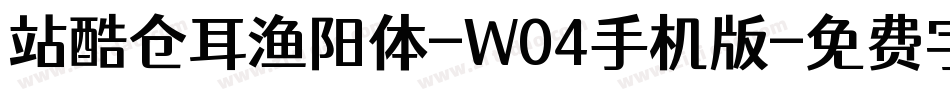 站酷仓耳渔阳体-W04手机版字体转换