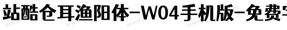 站酷仓耳渔阳体-W04手机版字体转换