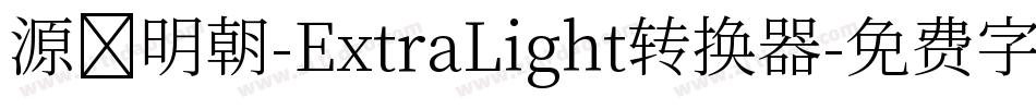 源様明朝-ExtraLight转换器字体转换