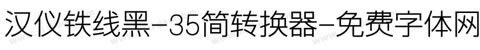 汉仪铁线黑-35简转换器字体转换
