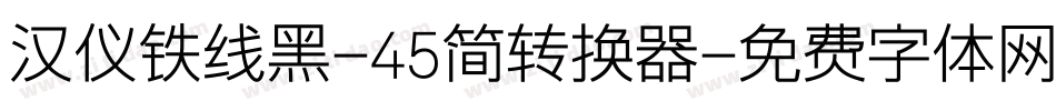 汉仪铁线黑-45简转换器字体转换