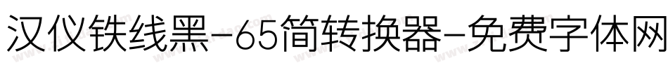 汉仪铁线黑-65简转换器字体转换