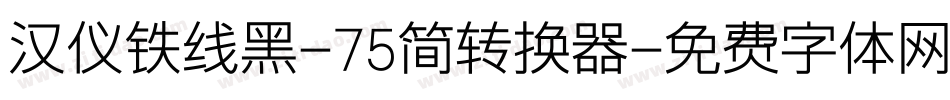 汉仪铁线黑-75简转换器字体转换