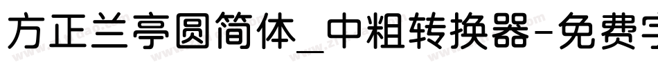 方正兰亭圆简体_中粗转换器字体转换