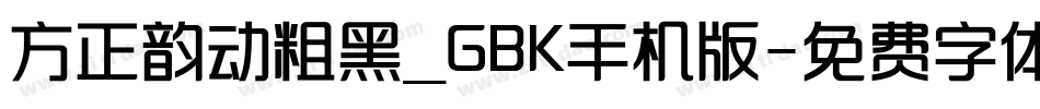 方正韵动粗黑_GBK手机版字体转换