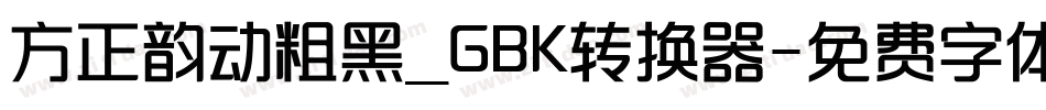 方正韵动粗黑_GBK转换器字体转换