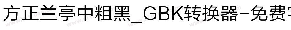 方正兰亭中粗黑_GBK转换器字体转换