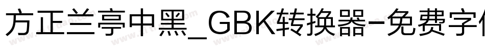 方正兰亭中黑_GBK转换器字体转换