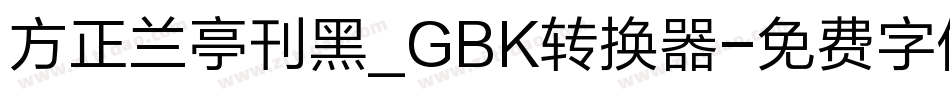 方正兰亭刊黑_GBK转换器字体转换