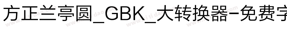 方正兰亭圆_GBK_大转换器字体转换