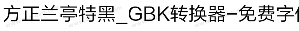 方正兰亭特黑_GBK转换器字体转换