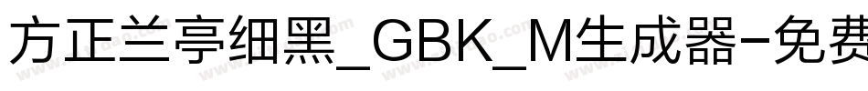 方正兰亭细黑_GBK_M生成器字体转换