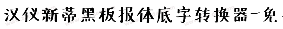 汉仪新蒂黑板报体底字转换器字体转换