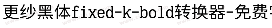 更纱黑体fixed-k-bold转换器字体转换