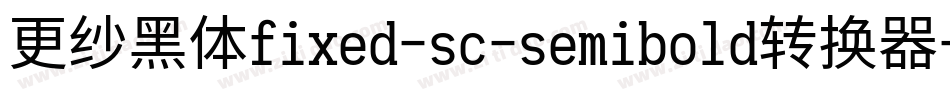 更纱黑体fixed-sc-semibold转换器字体转换