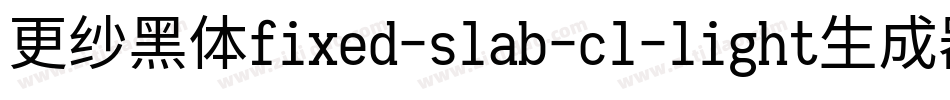 更纱黑体fixed-slab-cl-light生成器字体转换