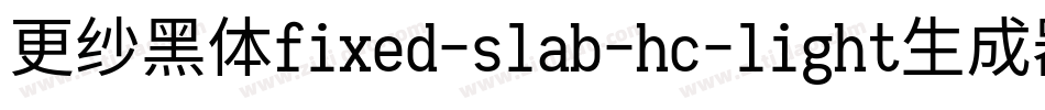 更纱黑体fixed-slab-hc-light生成器字体转换