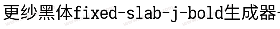 更纱黑体fixed-slab-j-bold生成器字体转换