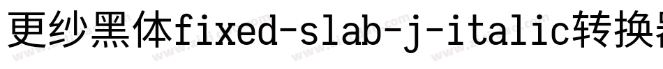 更纱黑体fixed-slab-j-italic转换器字体转换