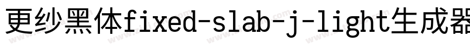 更纱黑体fixed-slab-j-light生成器字体转换