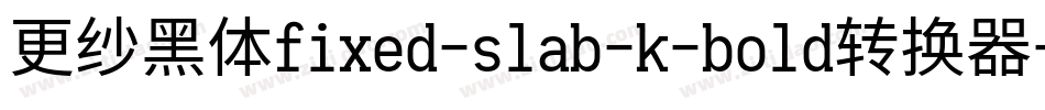 更纱黑体fixed-slab-k-bold转换器字体转换