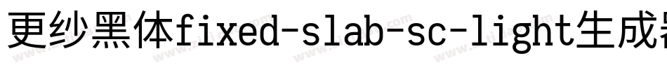 更纱黑体fixed-slab-sc-light生成器字体转换