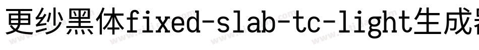 更纱黑体fixed-slab-tc-light生成器字体转换