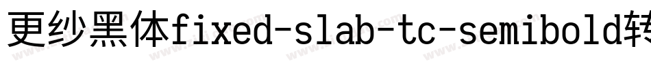 更纱黑体fixed-slab-tc-semibold转换器字体转换