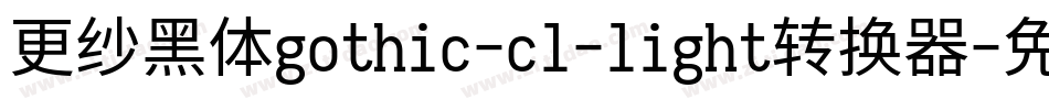 更纱黑体gothic-cl-light转换器字体转换