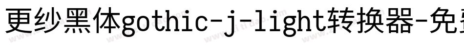 更纱黑体gothic-j-light转换器字体转换