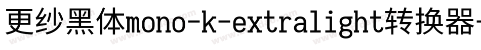 更纱黑体mono-k-extralight转换器字体转换