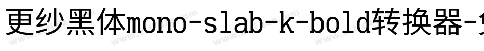 更纱黑体mono-slab-k-bold转换器字体转换