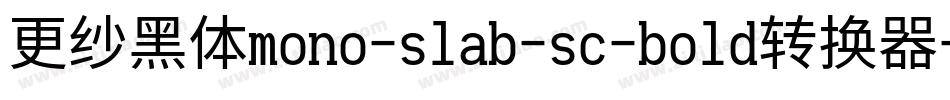 更纱黑体mono-slab-sc-bold转换器字体转换