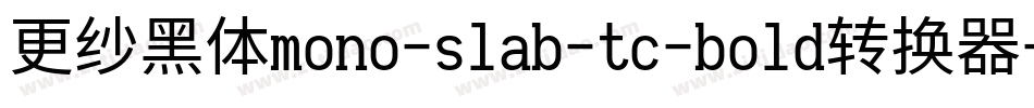 更纱黑体mono-slab-tc-bold转换器字体转换